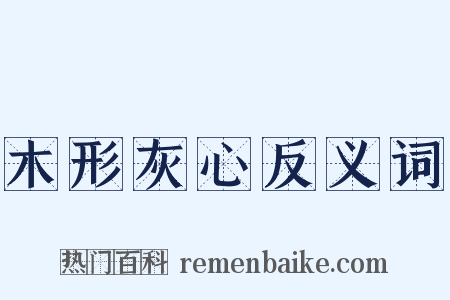 木形灰心反义词是什么意思的图片